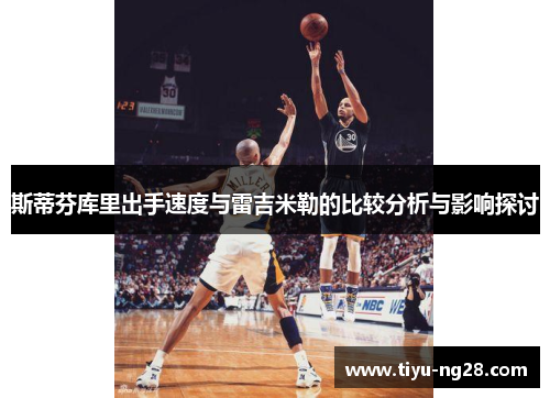 斯蒂芬库里出手速度与雷吉米勒的比较分析与影响探讨