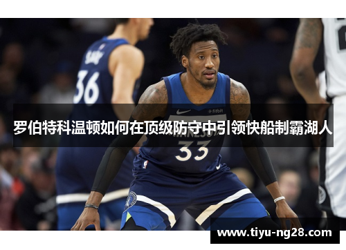 罗伯特科温顿如何在顶级防守中引领快船制霸湖人