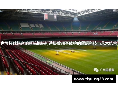 世界杯球场音响系统揭秘打造极致观赛体验的背后科技与艺术结合