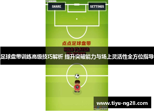 足球盘带训练高级技巧解析 提升突破能力与场上灵活性全方位指导