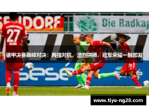德甲决赛巅峰对决：两强对抗，激烈拼搏，冠军荣耀一触即发