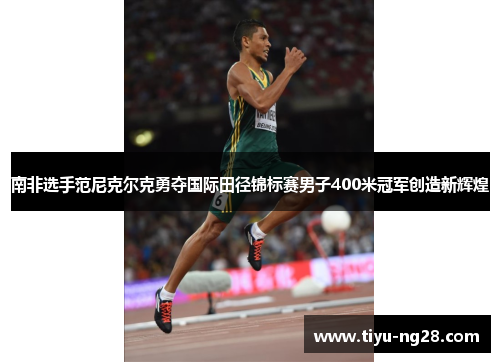 南非选手范尼克尔克勇夺国际田径锦标赛男子400米冠军创造新辉煌