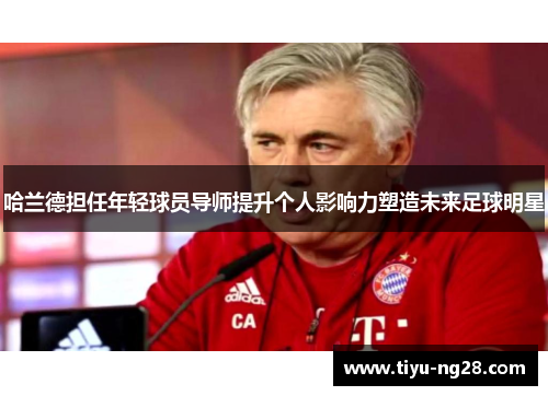哈兰德担任年轻球员导师提升个人影响力塑造未来足球明星