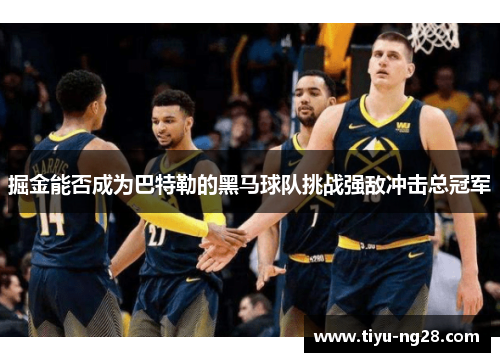 掘金能否成为巴特勒的黑马球队挑战强敌冲击总冠军