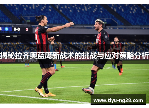 揭秘拉齐奥蓝鹰新战术的挑战与应对策略分析