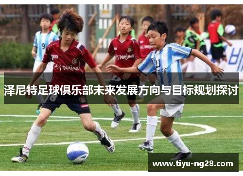 泽尼特足球俱乐部未来发展方向与目标规划探讨