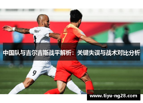 中国队与吉尔吉斯战平解析：关键失误与战术对比分析