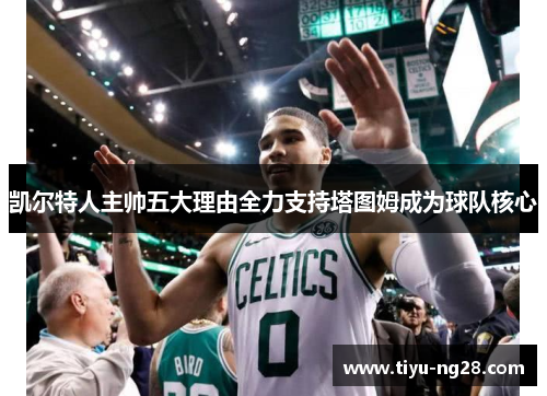 凯尔特人主帅五大理由全力支持塔图姆成为球队核心