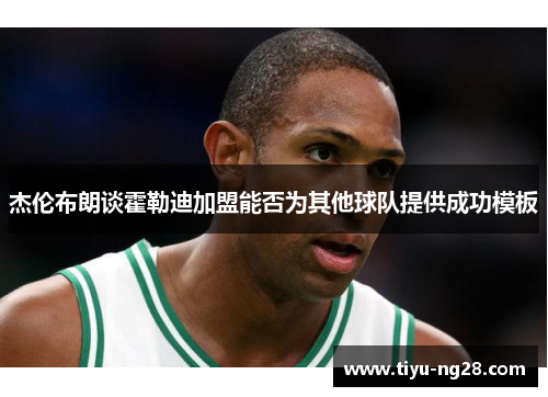 杰伦布朗谈霍勒迪加盟能否为其他球队提供成功模板