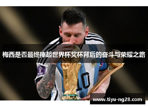 梅西是否最终捧起世界杯奖杯背后的奋斗与荣耀之路