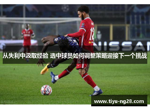 从失利中汲取经验 选中球员如何调整策略迎接下一个挑战