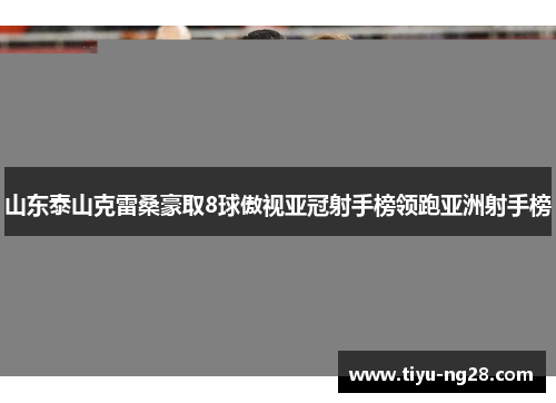 山东泰山克雷桑豪取8球傲视亚冠射手榜领跑亚洲射手榜
